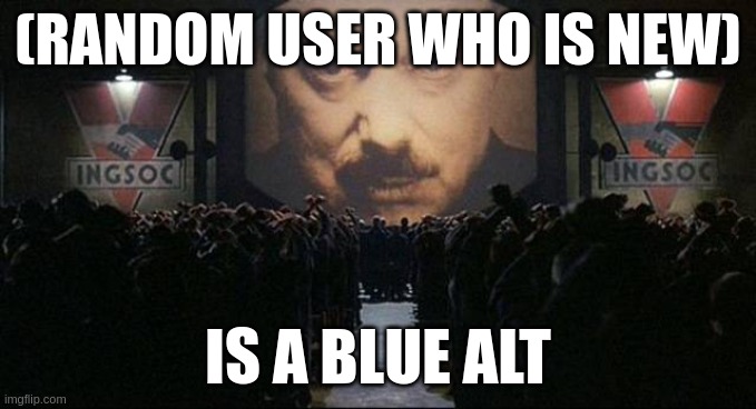 stop the lies. newcomers are not blue alts | (RANDOM USER WHO IS NEW); IS A BLUE ALT | image tagged in big brother 1984 | made w/ Imgflip meme maker