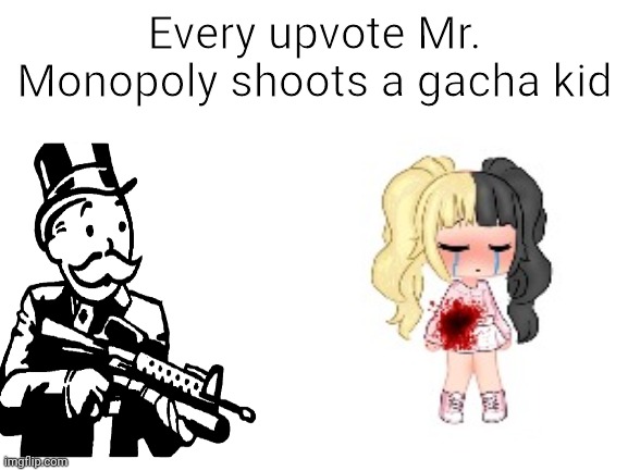 Every upvote Mr. Monopoly shoots a gacha kid | made w/ Imgflip meme maker