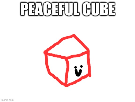 haha oppostie boss | PEACEFUL CUBE | image tagged in blank white template | made w/ Imgflip meme maker