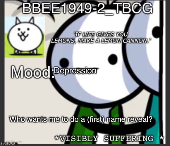 Just passed pornpolice on the stream list btw | Depression; Who wants me to do a (first) name reveal? | image tagged in bbee1949-2 announcement temp | made w/ Imgflip meme maker