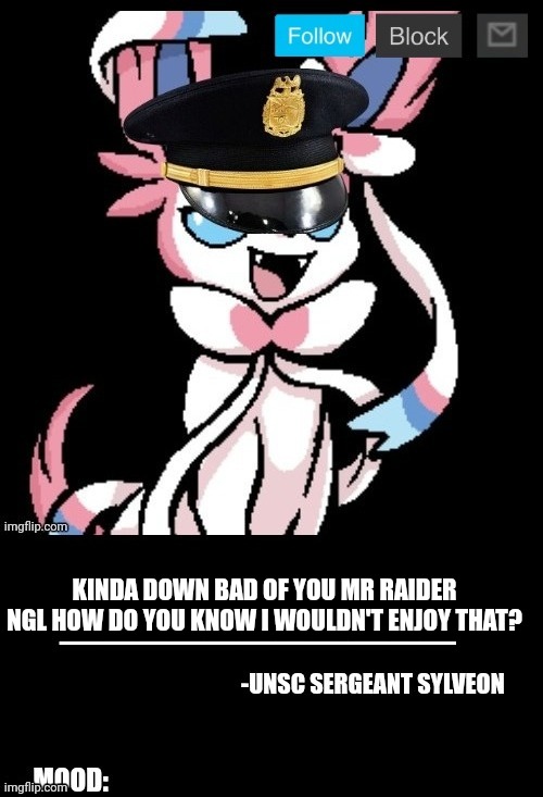 I'll play the game. | KINDA DOWN BAD OF YOU MR RAIDER NGL HOW DO YOU KNOW I WOULDN'T ENJOY THAT? | image tagged in unsc sylveon announcement | made w/ Imgflip meme maker