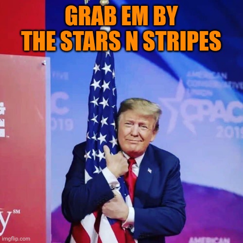 President Donald Trump hugging USA Flag | GRAB EM BY THE STARS N STRIPES | image tagged in president donald trump hugging usa flag | made w/ Imgflip meme maker