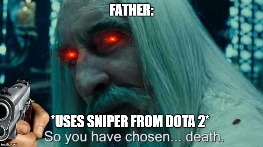 Father be like: | FATHER:; *USES SNIPER FROM DOTA 2* | image tagged in so you have chosen death | made w/ Imgflip meme maker