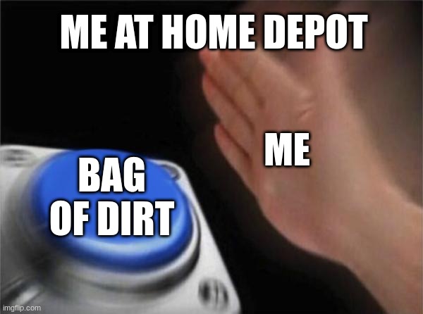 Blank Nut Button | ME AT HOME DEPOT; ME; BAG OF DIRT | image tagged in memes,blank nut button | made w/ Imgflip meme maker
