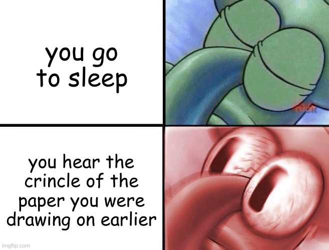 it happens every time | you go to sleep; you hear the crincle of the paper you were drawing on earlier | image tagged in sleeping squidward | made w/ Imgflip meme maker