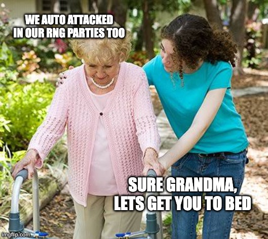 Sure grandma let's get you to bed | WE AUTO ATTACKED IN OUR RNG PARTIES TOO; SURE GRANDMA, LETS GET YOU TO BED | image tagged in sure grandma let's get you to bed | made w/ Imgflip meme maker