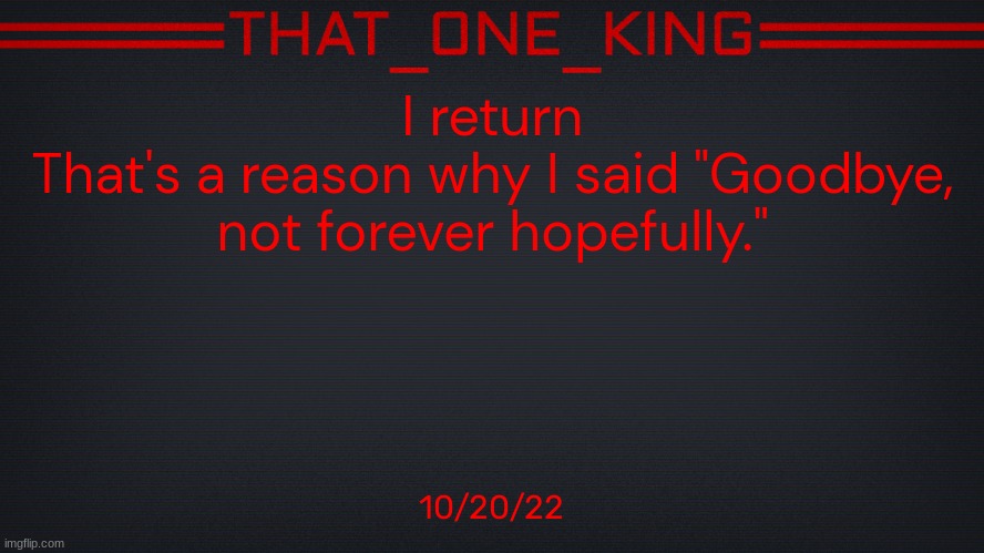 I return
That's a reason why I said "Goodbye, not forever hopefully."; 10/20/22 | made w/ Imgflip meme maker