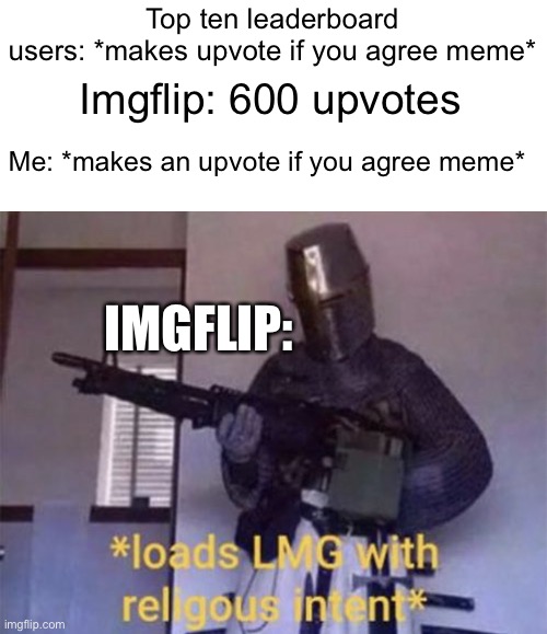 Title | Top ten leaderboard users: *makes upvote if you agree meme*; Imgflip: 600 upvotes; Me: *makes an upvote if you agree meme*; IMGFLIP: | image tagged in loads lmg with religious intent,upvotes,no upvotes | made w/ Imgflip meme maker