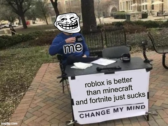 Change My Mind Meme | me; roblox is better than minecraft and fortnite just sucks | image tagged in memes,change my mind | made w/ Imgflip meme maker