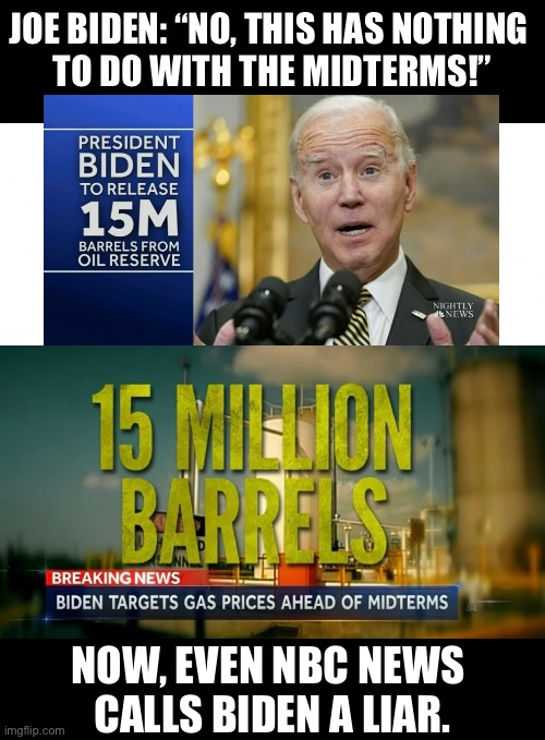 Joe Biden — the serial liar! | JOE BIDEN: “NO, THIS HAS NOTHING 
TO DO WITH THE MIDTERMS!”; NOW, EVEN NBC NEWS 
CALLS BIDEN A LIAR. | image tagged in joe biden,creepy joe biden,biden,democrat,democrat party,liar | made w/ Imgflip meme maker