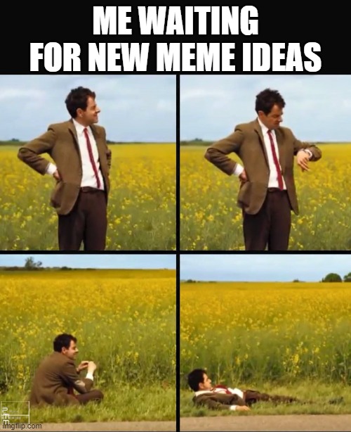 Mr bean waiting | ME WAITING FOR NEW MEME IDEAS | image tagged in mr bean waiting | made w/ Imgflip meme maker