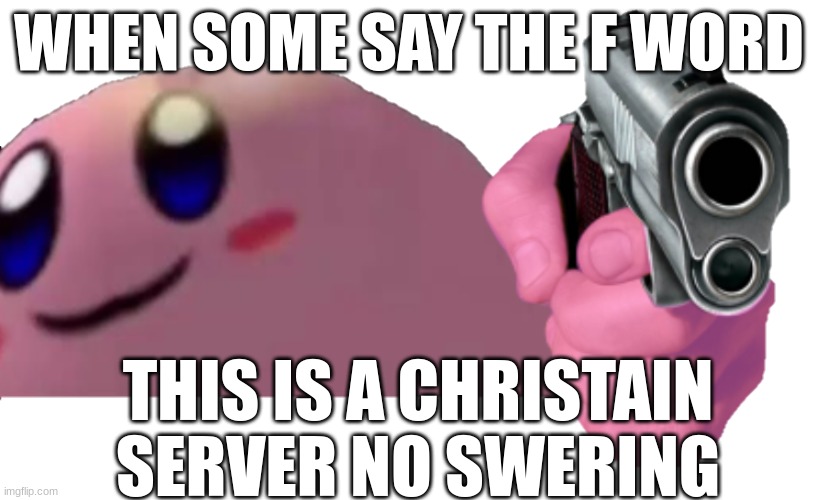 no swering | WHEN SOME SAY THE F WORD; THIS IS A CHRISTAIN SERVER NO SWERING | image tagged in kriby with g u n | made w/ Imgflip meme maker