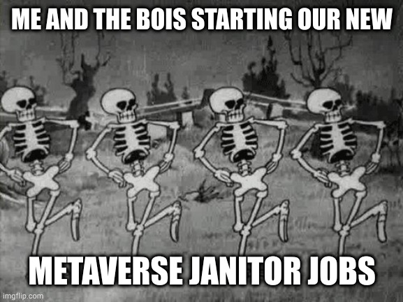 striketober | ME AND THE BOIS STARTING OUR NEW; METAVERSE JANITOR JOBS | image tagged in spooky scary skeletons | made w/ Imgflip meme maker