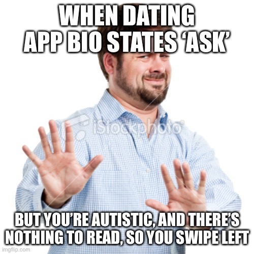 When dating bio states ‘ask’ | WHEN DATING APP BIO STATES ‘ASK’; BUT YOU’RE AUTISTIC, AND THERE’S NOTHING TO READ, SO YOU SWIPE LEFT | image tagged in no thanks,online dating,autistic adults,autistic memes,autistic women,swipe left | made w/ Imgflip meme maker