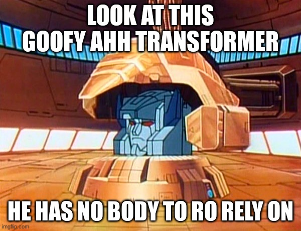 Fort Max's head | LOOK AT THIS GOOFY AHH TRANSFORMER; HE HAS NO BODY TO RO RELY ON | image tagged in fort max's head | made w/ Imgflip meme maker