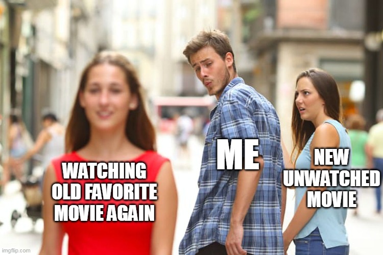 Watching favorite movie again and again | NEW UNWATCHED MOVIE; ME; WATCHING OLD FAVORITE MOVIE AGAIN | image tagged in memes,distracted boyfriend | made w/ Imgflip meme maker