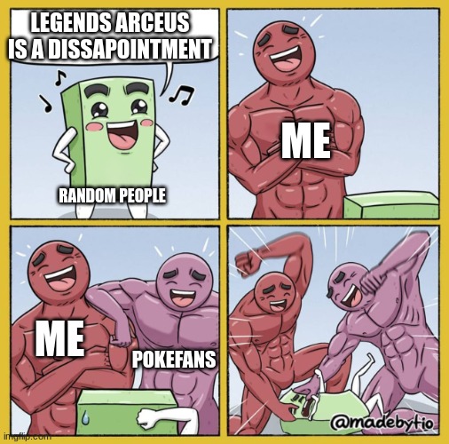 Guy getting beat up | LEGENDS ARCEUS IS A DISSAPOINTMENT; ME; RANDOM PEOPLE; ME; POKEFANS | image tagged in guy getting beat up | made w/ Imgflip meme maker