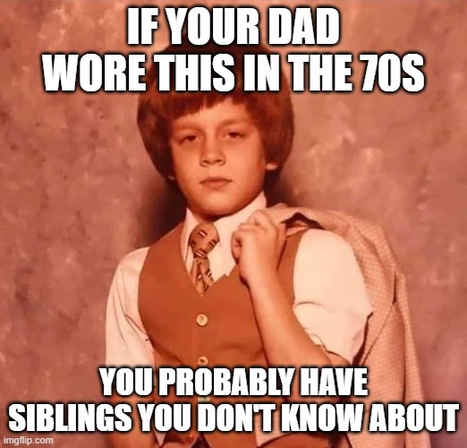 If your dad | IF YOUR DAD WORE THIS IN THE 70S; YOU PROBABLY HAVE SIBLINGS YOU DON'T KNOW ABOUT | image tagged in siblings | made w/ Imgflip meme maker