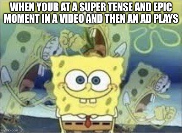 I hate it when this happens | WHEN YOUR AT A SUPER TENSE AND EPIC MOMENT IN A VIDEO AND THEN AN AD PLAYS | image tagged in spongebob internal screaming,youtube | made w/ Imgflip meme maker