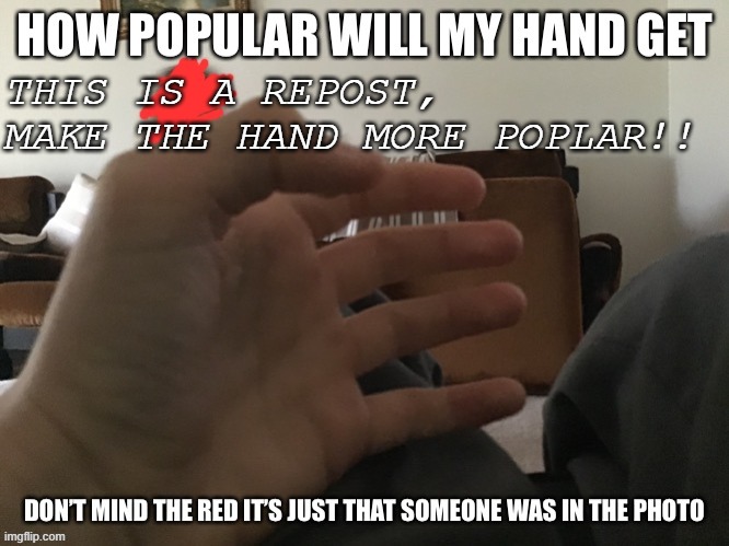 THE HAND | THIS IS A REPOST, MAKE THE HAND MORE POPLAR!! | image tagged in hand,repost | made w/ Imgflip meme maker