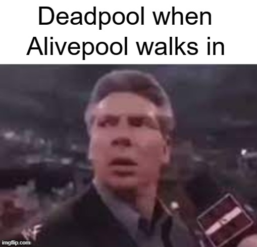 x when x walks in | Alivepool walks in; Deadpool when | image tagged in x when x walks in,memes,deadpool | made w/ Imgflip meme maker