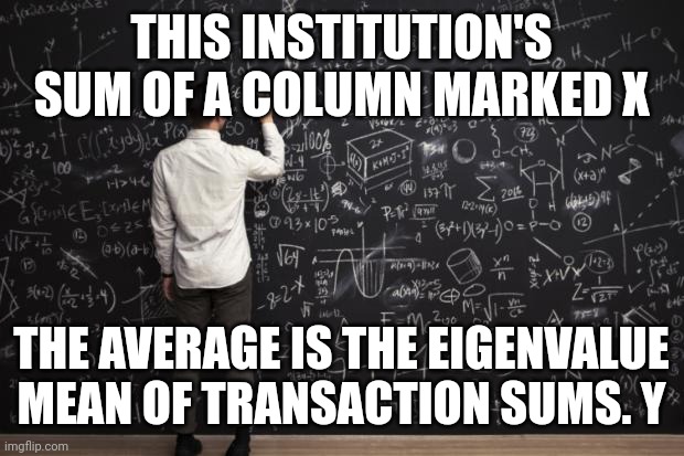 X*Y math equals Community Advisory Council | THIS INSTITUTION'S SUM OF A COLUMN MARKED X; THE AVERAGE IS THE EIGENVALUE MEAN OF TRANSACTION SUMS. Y | image tagged in math | made w/ Imgflip meme maker