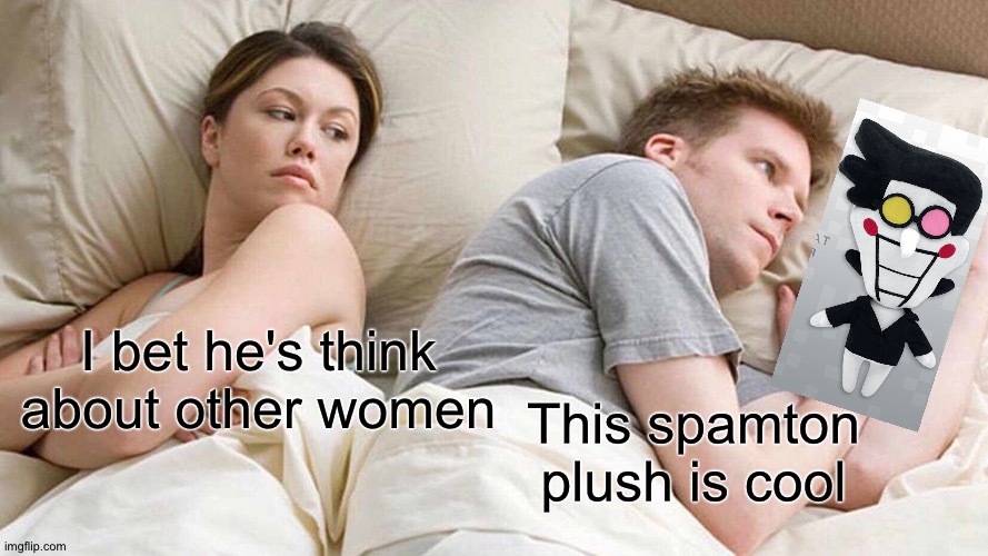 Noice | I bet he's think about other women; This spamton plush is cool | image tagged in memes,spamton | made w/ Imgflip meme maker