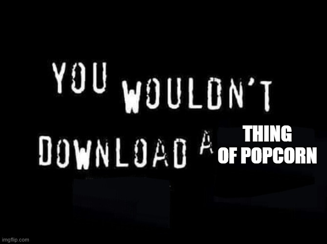 You wouldnt download a | THING OF POPCORN | image tagged in you wouldnt download a | made w/ Imgflip meme maker