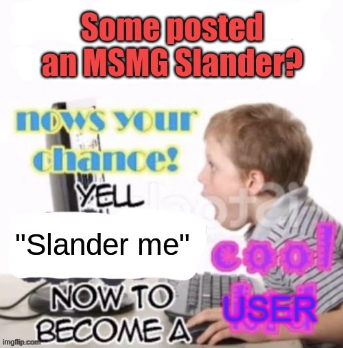 Yell slander me now to become a cool user | image tagged in yell slander me now to become a cool user | made w/ Imgflip meme maker
