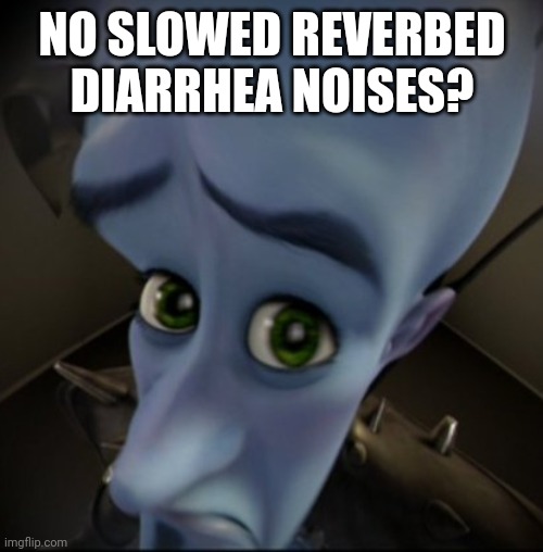 Mega Mind | NO SLOWED REVERBED DIARRHEA NOISES? | image tagged in mega mind | made w/ Imgflip meme maker