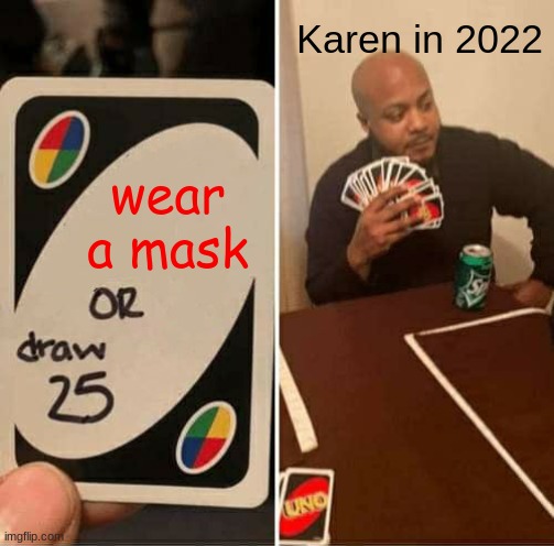 so true | Karen in 2022; wear a mask | image tagged in memes,uno draw 25 cards | made w/ Imgflip meme maker