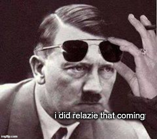 Hitler I did Nazi that coming | i did relazie that coming | image tagged in hitler i did nazi that coming | made w/ Imgflip meme maker