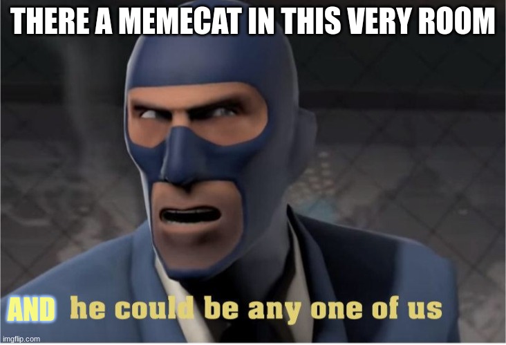 hmmm | THERE A MEMECAT IN THIS VERY ROOM; AND | image tagged in he could be anyone of us,spy,tf2,there is one in this room | made w/ Imgflip meme maker