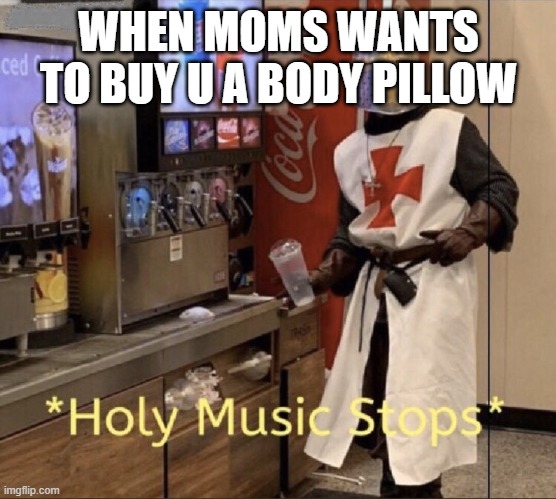 I am gonna be issei | WHEN MOMS WANTS TO BUY U A BODY PILLOW | image tagged in holy music stops | made w/ Imgflip meme maker