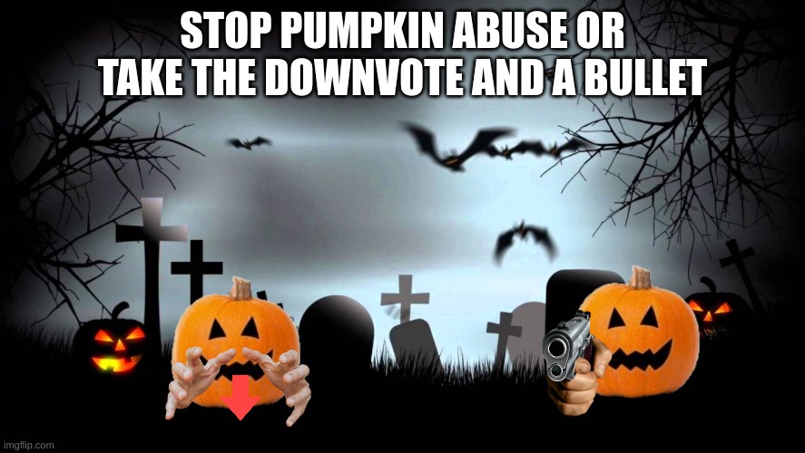 Halloween memes day 4 | STOP PUMPKIN ABUSE OR TAKE THE DOWNVOTE AND A BULLET | image tagged in halloween background | made w/ Imgflip meme maker