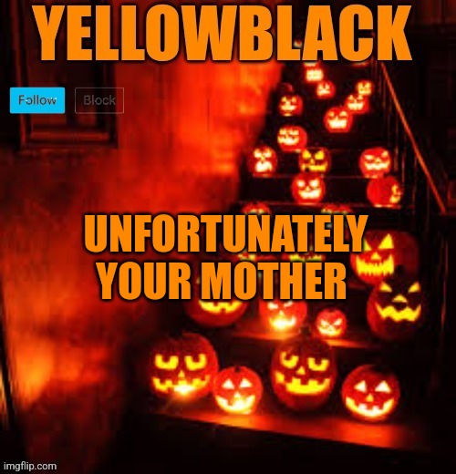 Temporary yellowblack Halloween announcement template | UNFORTUNATELY YOUR MOTHER | image tagged in temporary yellowblack halloween announcement template | made w/ Imgflip meme maker