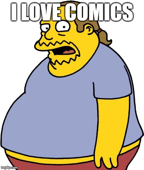 Comic Book Guy Meme | I LOVE COMICS | image tagged in memes,comic book guy | made w/ Imgflip meme maker