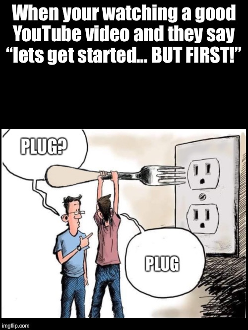 Save it for the end | When your watching a good YouTube video and they say “lets get started… BUT FIRST!” | image tagged in plug,fork pepe,youtube,ads | made w/ Imgflip meme maker