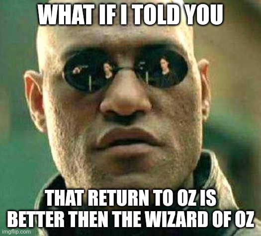 What if i told you | WHAT IF I TOLD YOU; THAT RETURN TO OZ IS BETTER THEN THE WIZARD OF OZ | image tagged in what if i told you | made w/ Imgflip meme maker