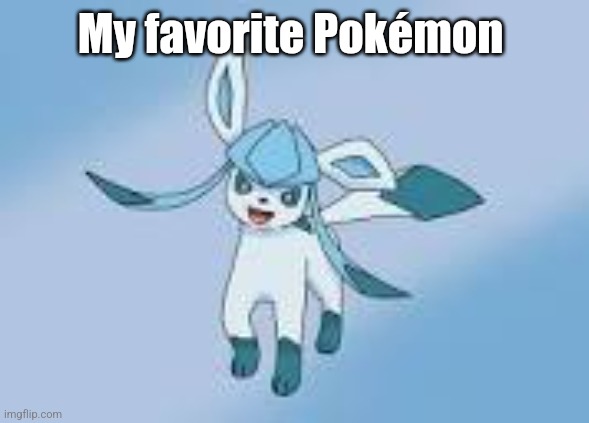 happy glaceon | My favorite Pokémon | image tagged in happy glaceon | made w/ Imgflip meme maker