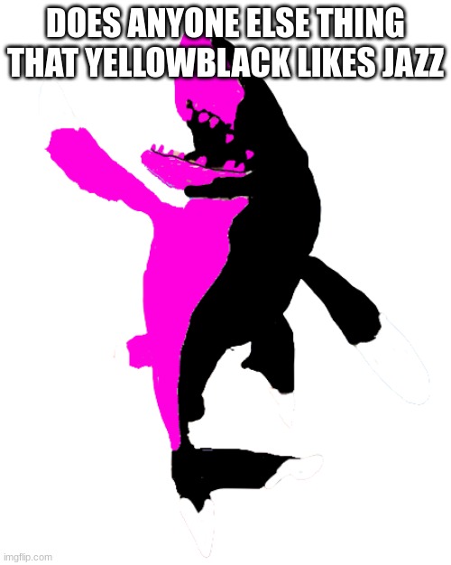 Starved Whitetip Reef Shark | DOES ANYONE ELSE THING THAT YELLOWBLACK LIKES JAZZ | image tagged in starved whitetip reef shark | made w/ Imgflip meme maker