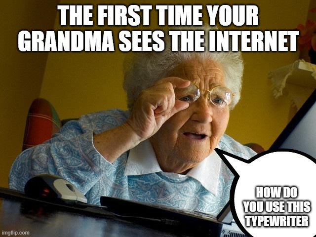 Grandma Finds The Internet Meme | THE FIRST TIME YOUR GRANDMA SEES THE INTERNET; HOW DO YOU USE THIS TYPEWRITER | image tagged in memes,grandma finds the internet | made w/ Imgflip meme maker