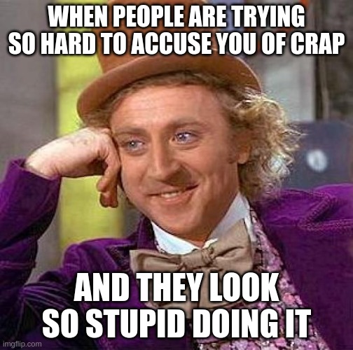 Wonka Willy | WHEN PEOPLE ARE TRYING SO HARD TO ACCUSE YOU OF CRAP; AND THEY LOOK SO STUPID DOING IT | image tagged in memes,creepy condescending wonka | made w/ Imgflip meme maker