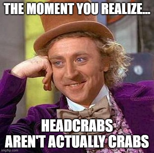 Yup they aren't crabs | THE MOMENT YOU REALIZE... HEADCRABS AREN'T ACTUALLY CRABS | image tagged in memes,creepy condescending wonka | made w/ Imgflip meme maker