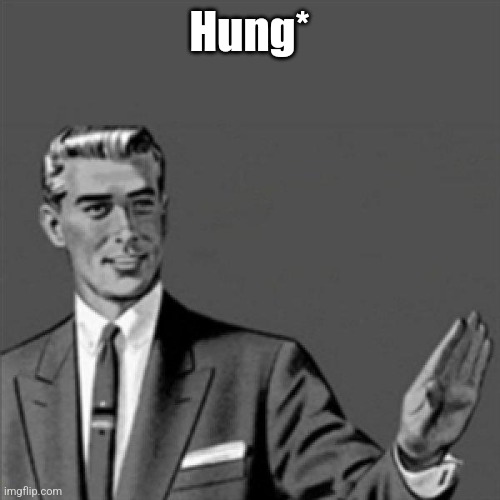@Stream Mood | Hung* | image tagged in correction guy | made w/ Imgflip meme maker