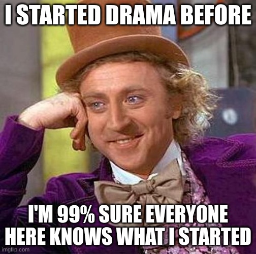starts with S and ends with a number | I STARTED DRAMA BEFORE; I'M 99% SURE EVERYONE HERE KNOWS WHAT I STARTED | image tagged in memes,creepy condescending wonka | made w/ Imgflip meme maker