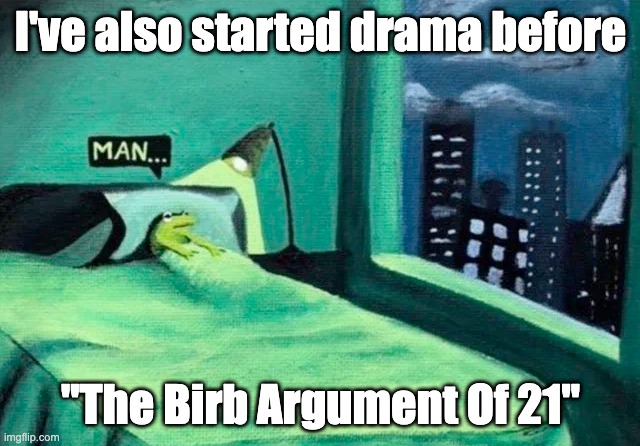 no one remembers tho | I've also started drama before; ''The Birb Argument Of 21'' | image tagged in random thought frog | made w/ Imgflip meme maker