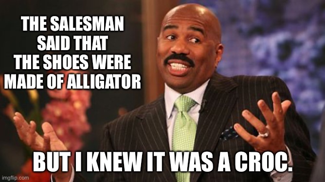 Shoes | THE SALESMAN SAID THAT THE SHOES WERE MADE OF ALLIGATOR; BUT I KNEW IT WAS A CROC. | image tagged in memes,steve harvey | made w/ Imgflip meme maker