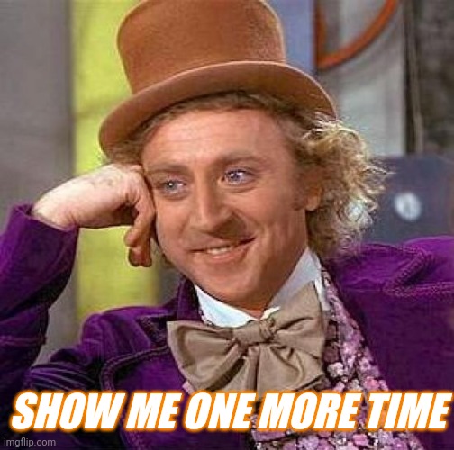 Creepy Condescending Wonka Meme | SHOW ME ONE MORE TIME | image tagged in memes,creepy condescending wonka | made w/ Imgflip meme maker