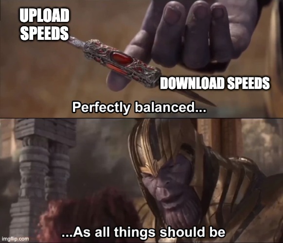 Thanos perfectly balanced as all things should be | UPLOAD SPEEDS; DOWNLOAD SPEEDS | image tagged in thanos perfectly balanced as all things should be | made w/ Imgflip meme maker